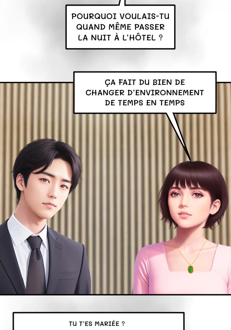 POURQUOI VOULAIS-TU QUAND MÊME PASSER LA NUIT À L’HÔTEL ?
ÇA FAIT DU BIEN DE CHANGER D’ENVIRONNEMENT DE TEMPS EN TEMPS
TU T’ES MARIÉE ?