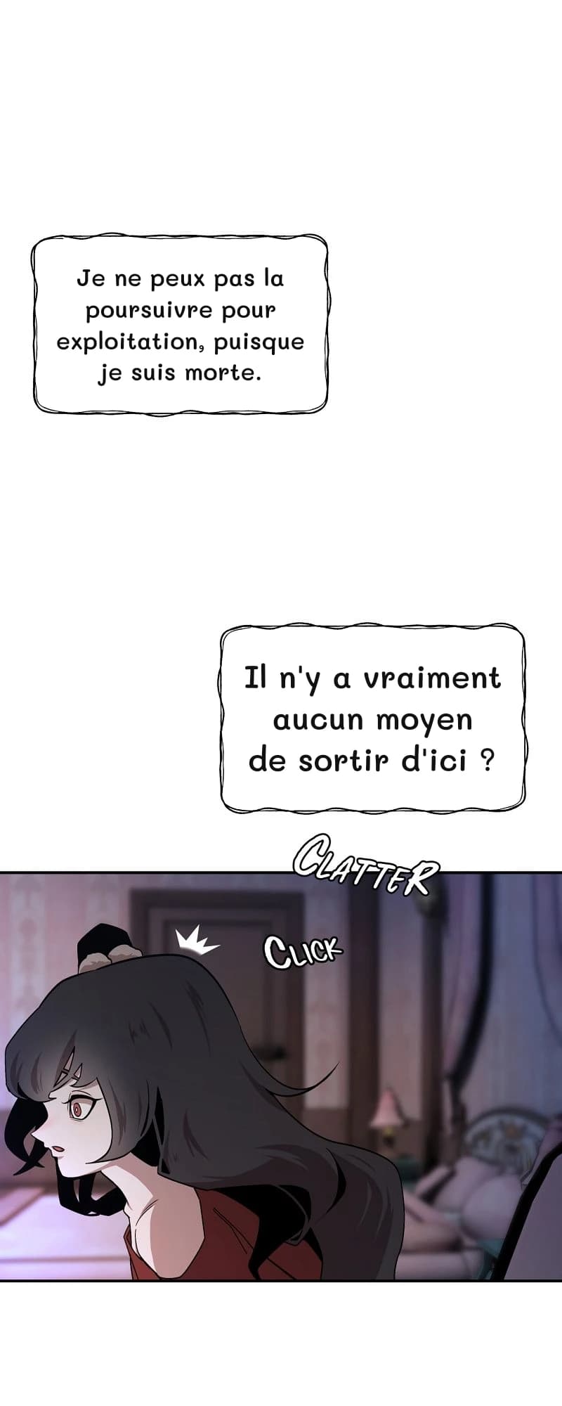 Je ne peux pas la poursuivre pour exploitation, puisque je suis morte.
Il n'y a vraiment aucun moyen de sortir d'ici ?