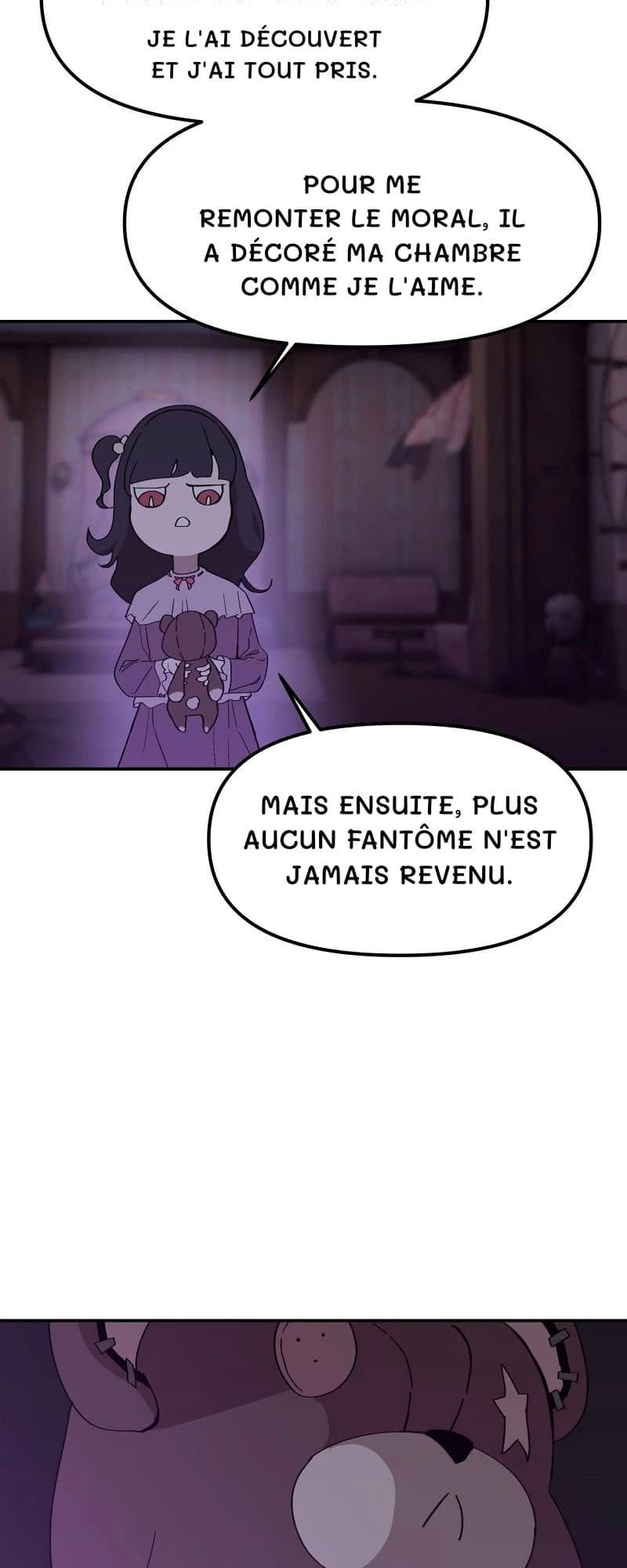 Je l'ai découvert et j'ai tout pris.
Pour me remonter le moral, il a décoré ma chambre comme je l'aime.
Mais ensuite, plus aucun fantôme n'est jamais revenu.