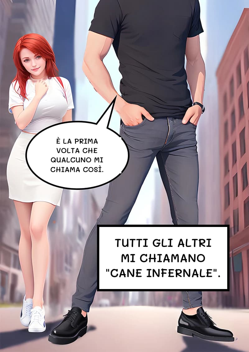 È la prima volta che qualcuno mi chiama così.
Tutti gli altri mi chiamano "cane infernale".