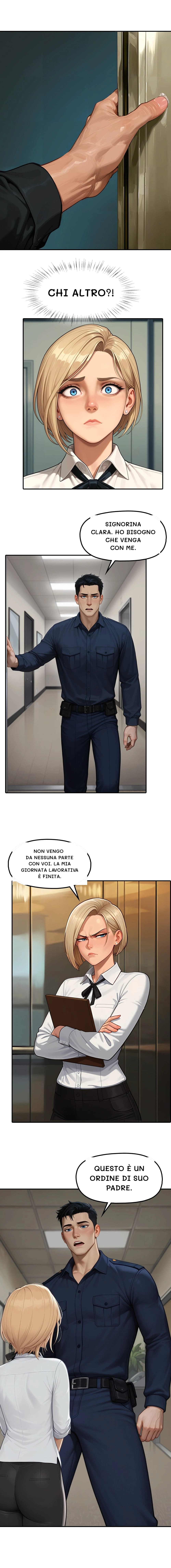 Chi altro?!
Signorina Clara. Ho bisogno che venga con me.
Non vengo da nessuna parte con voi. La mia giornata lavorativa è finita.
Questo è un ordine di suo padre.