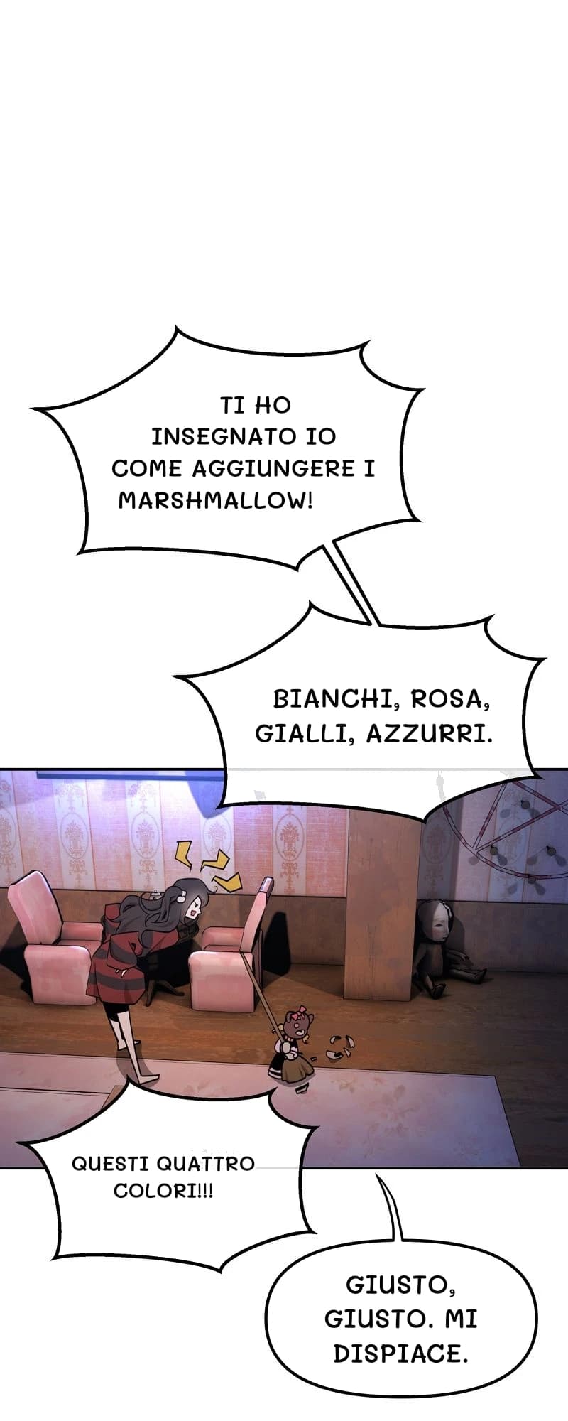 Ti ho insegnato io come aggiungere i marshmallow!
Bianchi, rosa, gialli, azzurri.
Questi quattro colori!!!
Giusto, giusto. Mi dispiace.