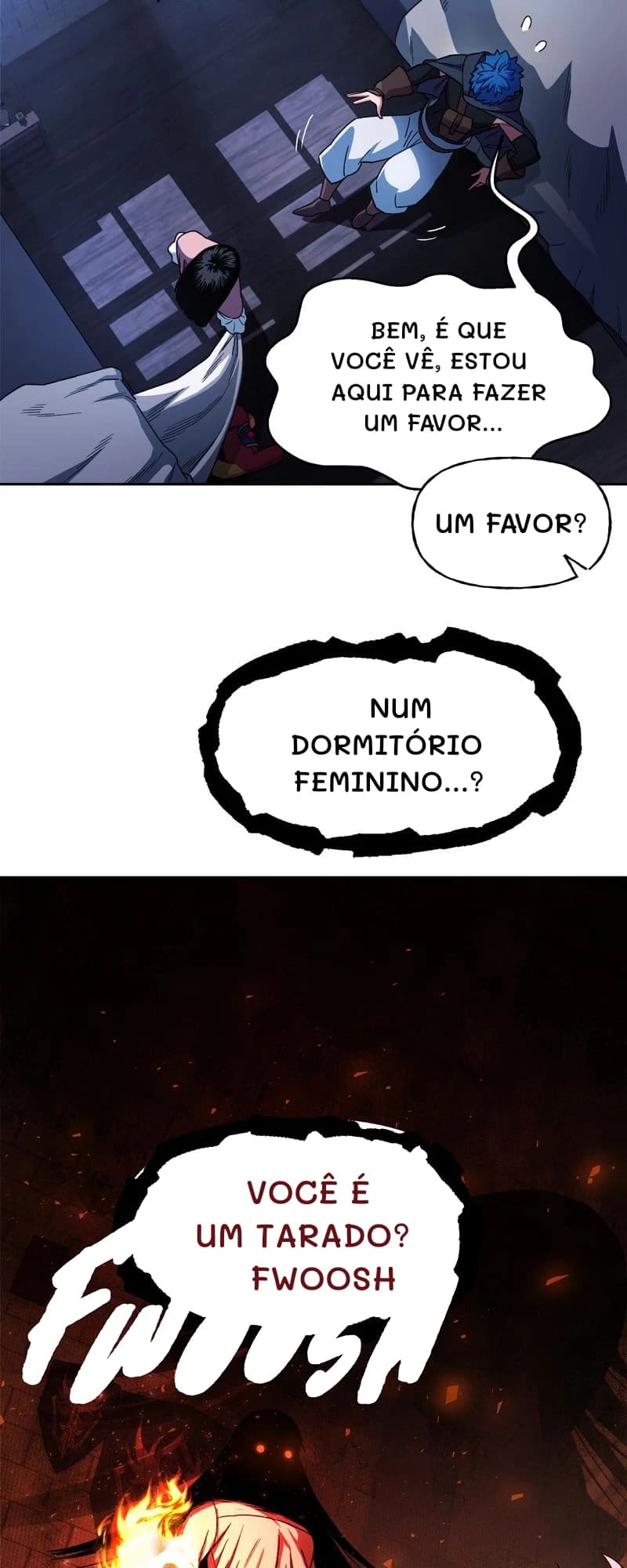 Bem, é que você vê, estou aqui para fazer um favor...
Um favor?
Num dormitório feminino...?
Você é um tarado? Fwoosh
