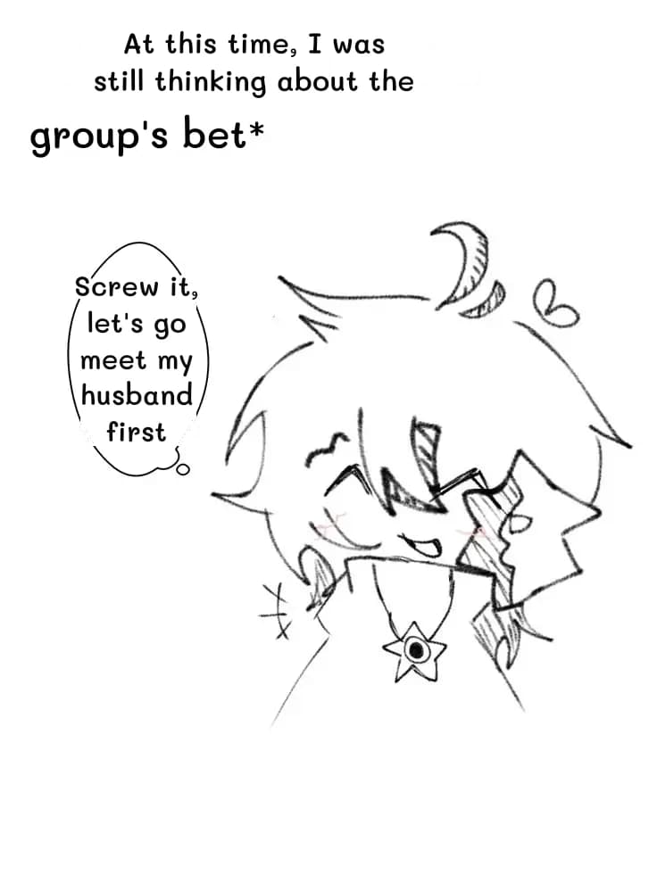 At this time, I was still thinking about the
group's bet*
Screw it, let's go meet my husband first