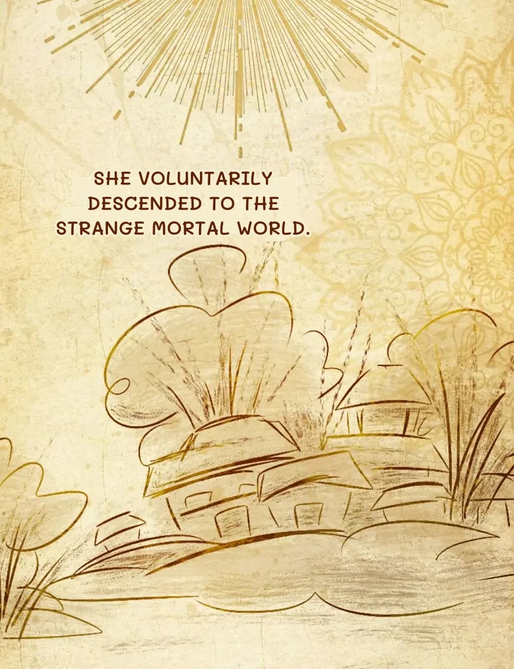 She voluntarily descended to the strange mortal world.