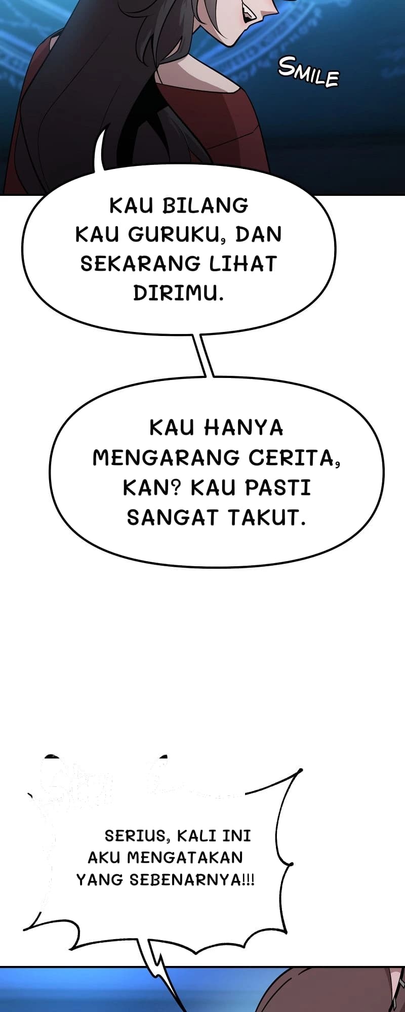 Kau bilang kau guruku, dan sekarang lihat dirimu.
Kau hanya mengarang cerita, kan? Kau pasti sangat takut.
Serius, kali ini aku mengatakan yang sebenarnya!!!