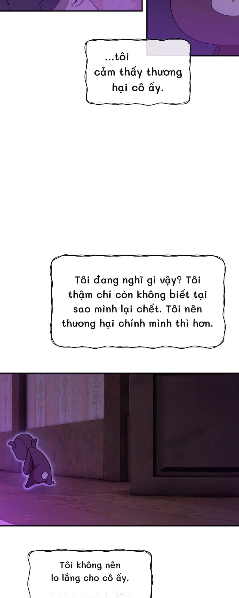 ...tôi cảm thấy thương hại cô ấy.
Tôi đang nghĩ gì vậy? Tôi thậm chí còn không biết tại sao mình lại chết. Tôi nên thương hại chính mình thì hơn.
Tôi không nên lo lắng cho cô ấy.
