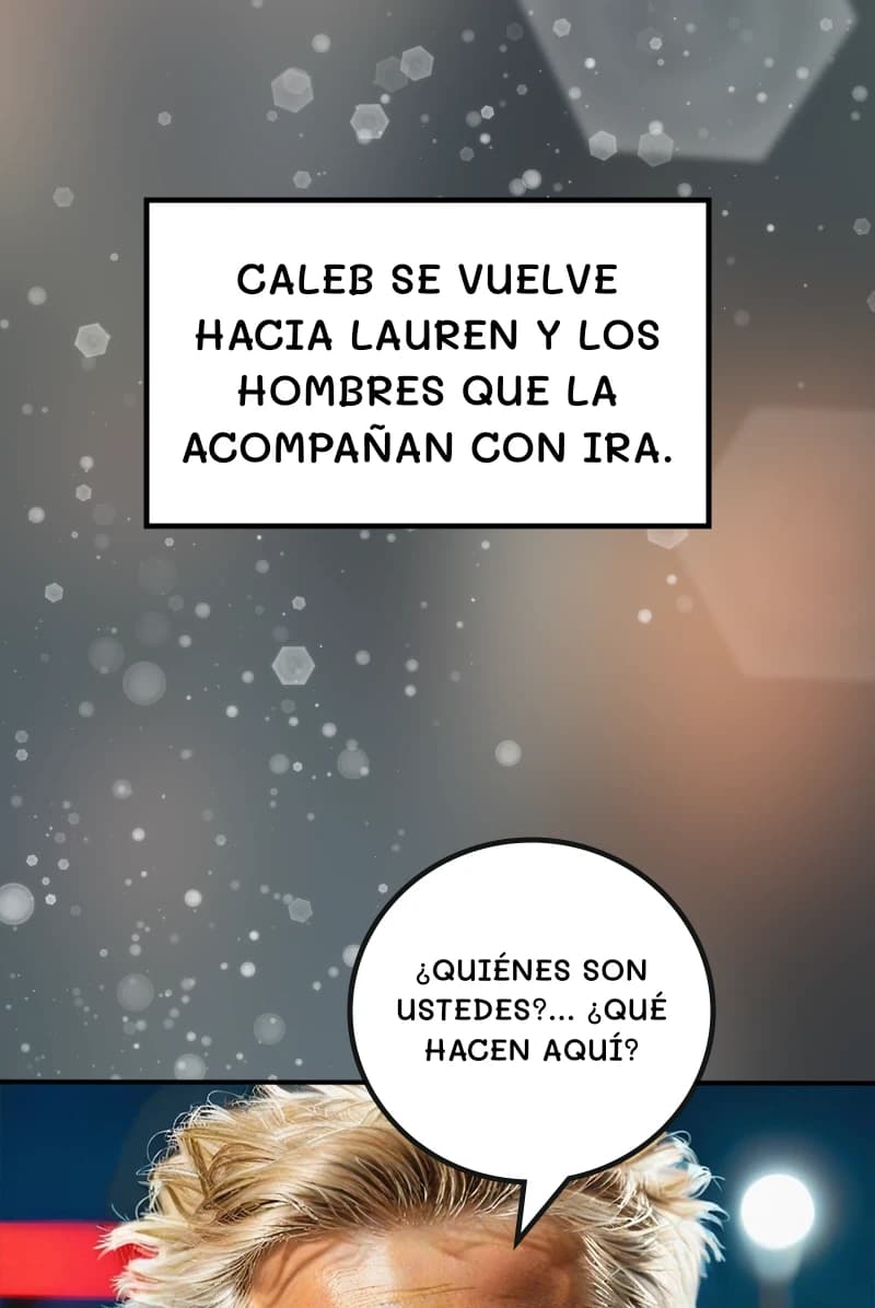 Caleb se vuelve hacia Lauren y los hombres que la acompañan con ira.
¿Quiénes son ustedes?... ¿Qué hacen aquí?