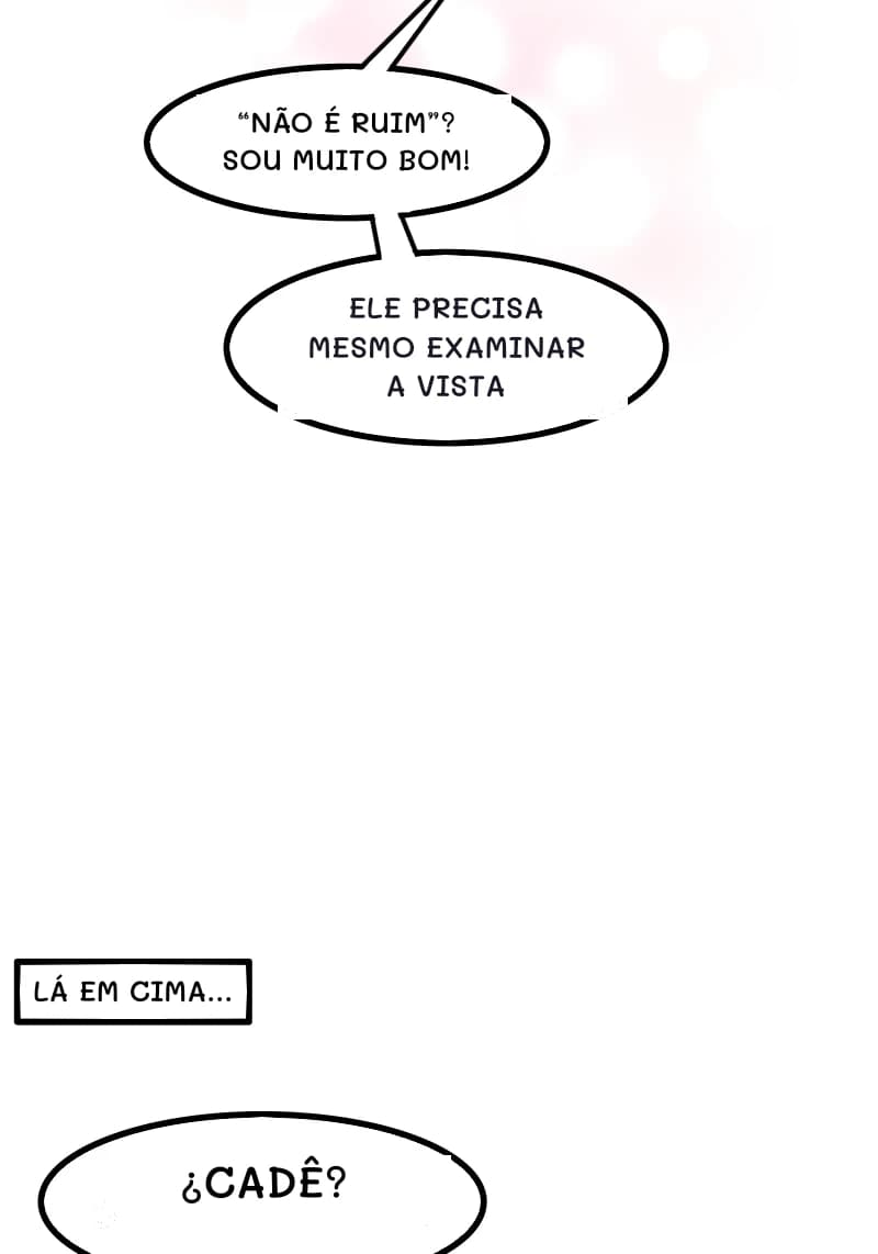 “NÃO É RUIM”? SOU MUITO BOM!
ELE PRECISA MESMO EXAMINAR A VISTA
LÁ EM CIMA...
¿CADÊ?