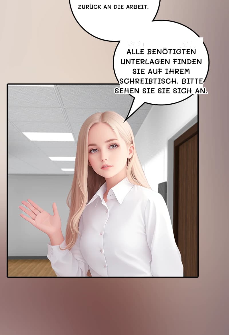 Zurück an die Arbeit.
Alle benötigten Unterlagen finden Sie auf Ihrem Schreibtisch. Bitte sehen Sie sie sich an.