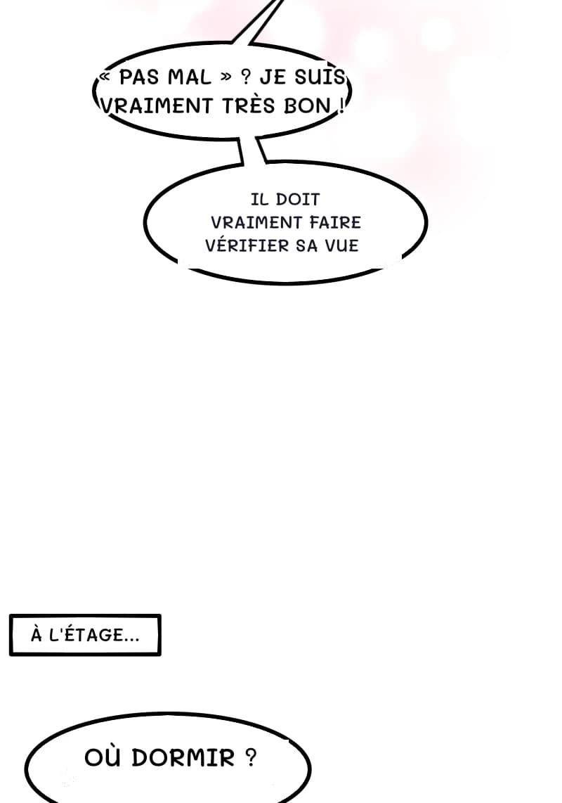 « PAS MAL » ? JE SUIS VRAIMENT TRÈS BON !
IL DOIT VRAIMENT FAIRE VÉRIFIER SA VUE
À L'ÉTAGE...
OÙ DORMIR ?
