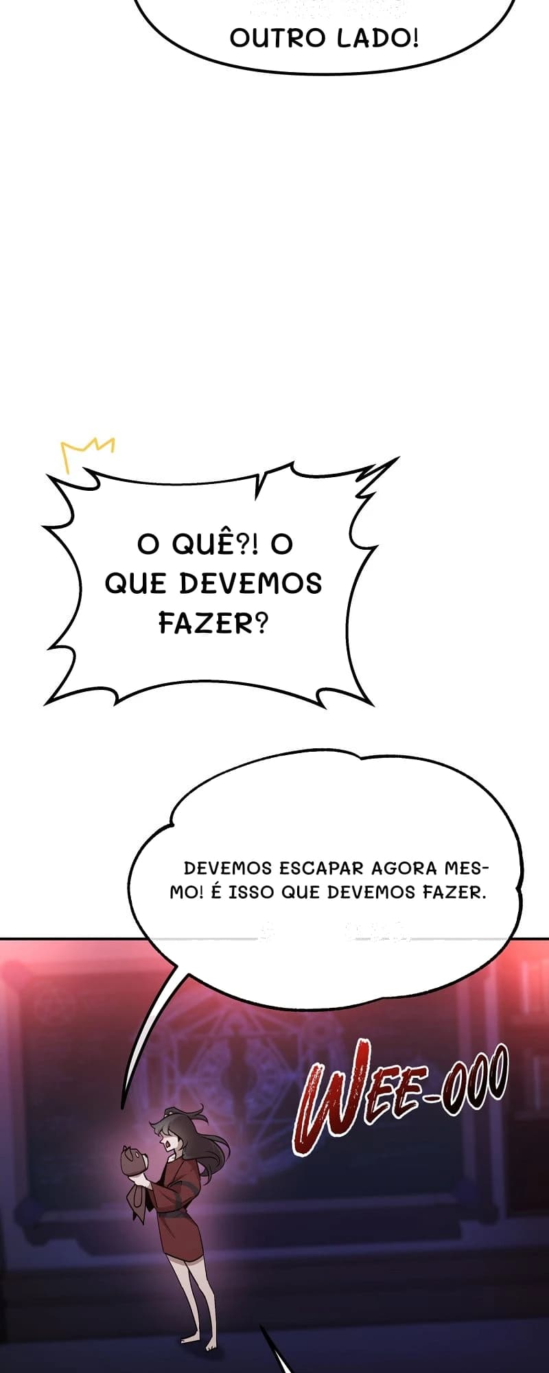 outro lado!
O quê?! O que devemos fazer?
Devemos escapar agora mesmo! É isso que devemos fazer.