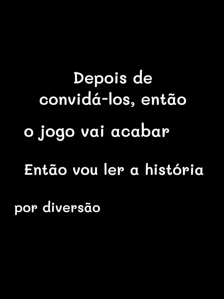 Depois de convidá-los, então
o jogo vai acabar
Então vou ler a história
por diversão