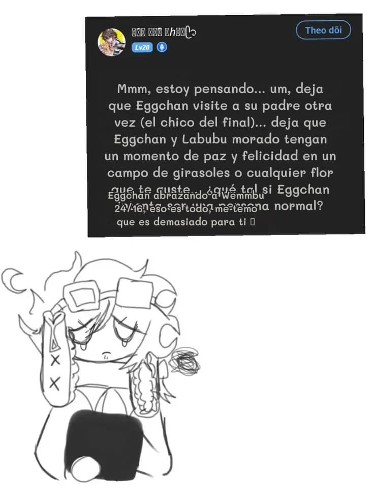 Mmm, estoy pensando... um, deja que Eggchan visite a su padre otra vez (el chico del final)... deja que Eggchan y Labubu morado tengan un momento de paz y felicidad en un campo de girasoles o cualquier flor que te guste... ¿qué tal si Eggchan intenta ser una persona normal?
Eggchan abrazando a Wemmbu 24/16, eso es todo, me temo que es demasiado para ti 🥺