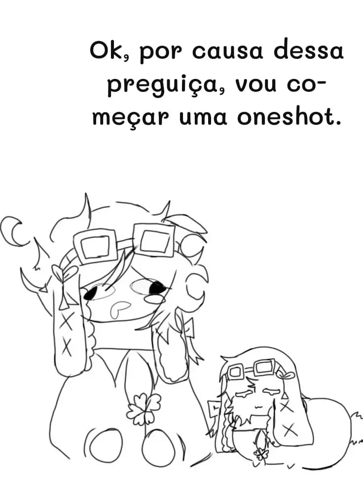Ok, por causa dessa preguiça, vou começar uma oneshot.