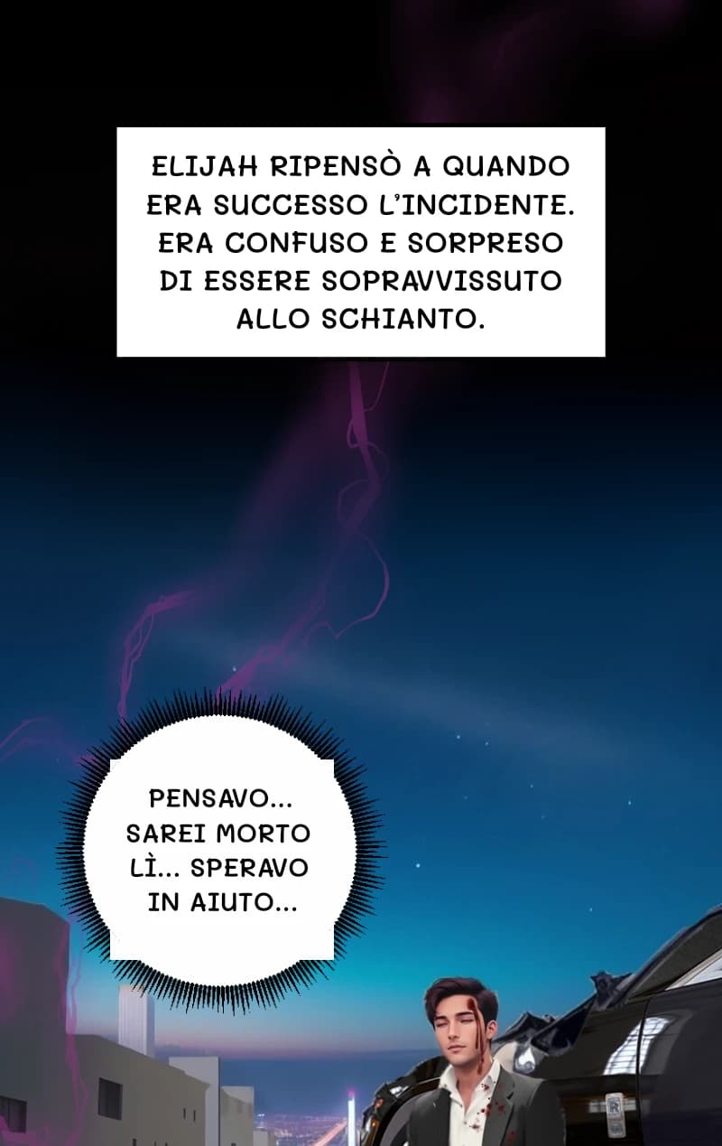 ELIJAH RIPENSÒ A QUANDO ERA SUCCESSO L’INCIDENTE. ERA CONFUSO E SORPRESO DI ESSERE SOPRAVVISSUTO ALLO SCHIANTO.
PENSAVO... SAREI MORTO LÌ... SPERAVO IN AIUTO...