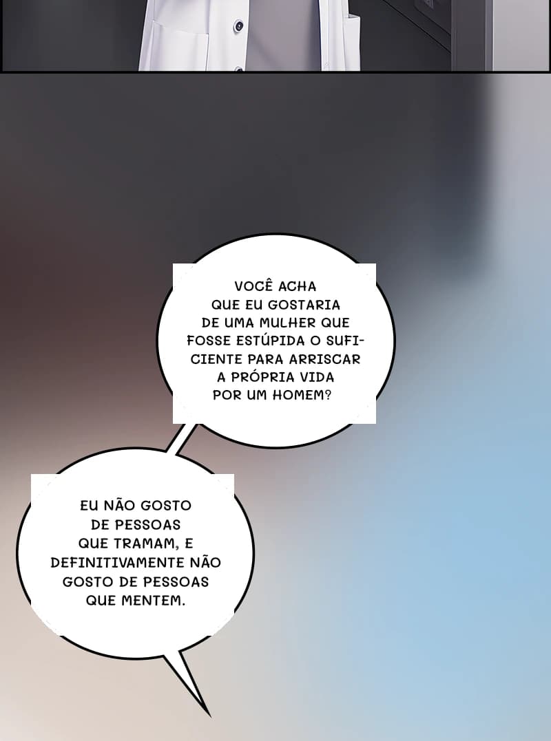 Você acha que eu gostaria de uma mulher que fosse estúpida o suficiente para arriscar a própria vida por um homem?
Eu não gosto de pessoas que tramam, e definitivamente não gosto de pessoas que mentem.