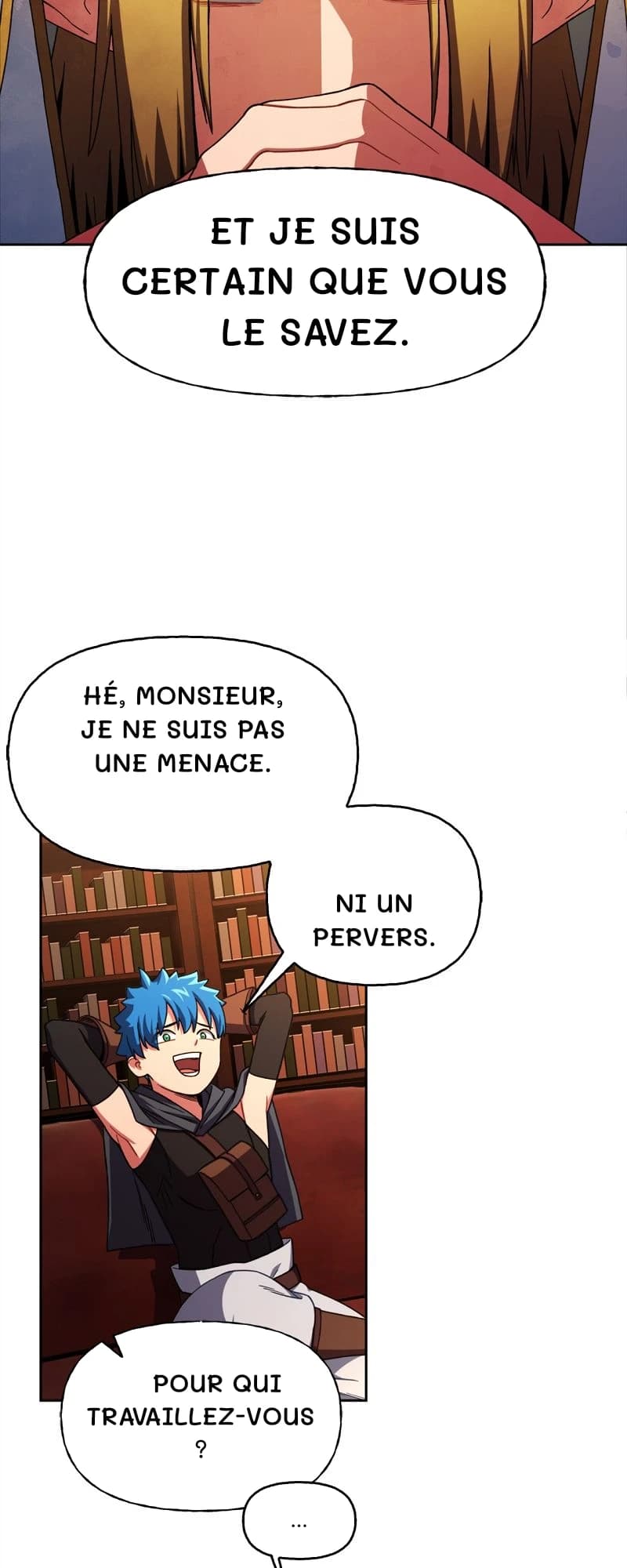 Et je suis certain que vous le savez.
Hé, monsieur, je ne suis pas une menace.
Ni un pervers.
Pour qui travaillez-vous ?
…
