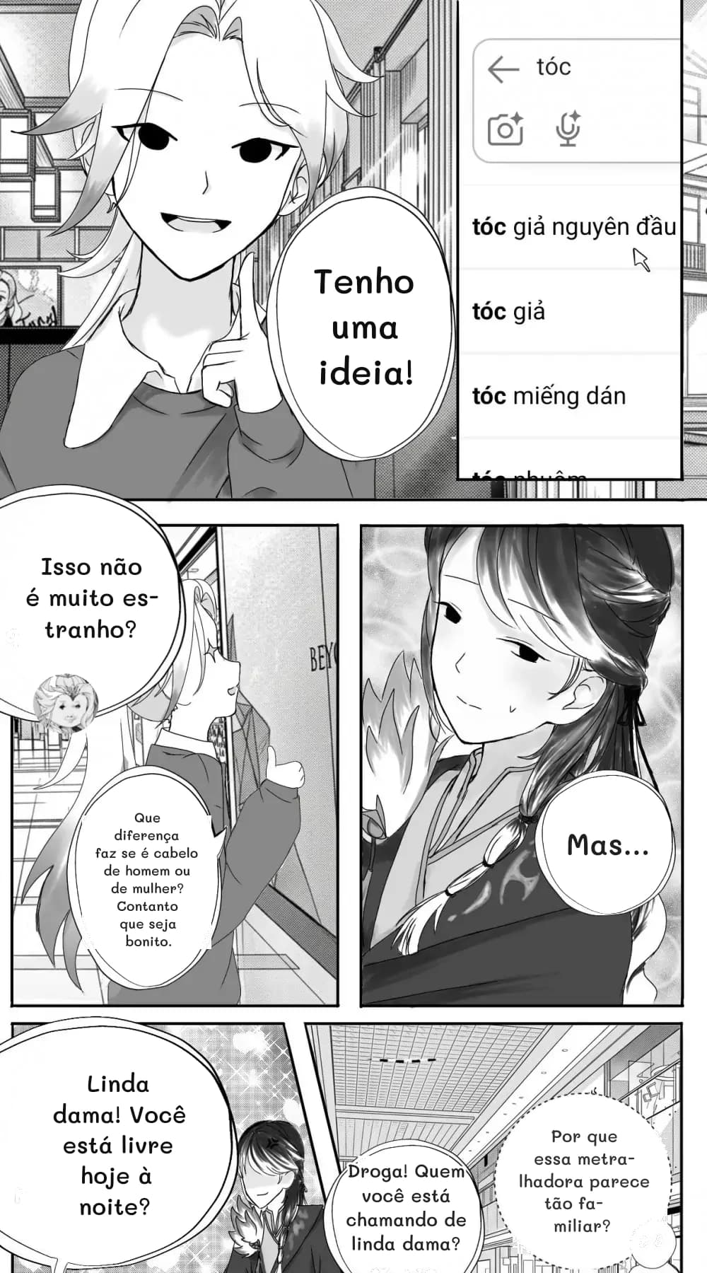 Tenho uma ideia!
Isso não é muito estranho?
Que diferença faz se é cabelo de homem ou de mulher? Contanto que seja bonito.
Mas...
Linda dama! Você está livre hoje à noite?
Droga! Quem você está chamando de linda dama?
Por que essa metralhadora parece tão familiar?