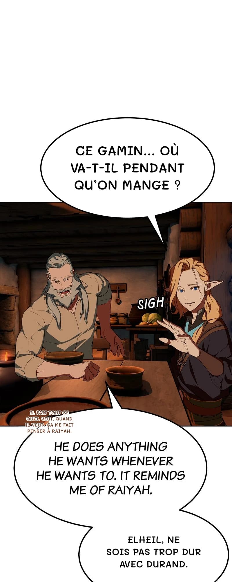 Ce gamin… Où va-t-il pendant qu’on mange ?
Il fait tout ce qu’il veut, quand il veut. Ça me fait penser à Raiyah.
Elheil, ne sois pas trop dur avec Durand.