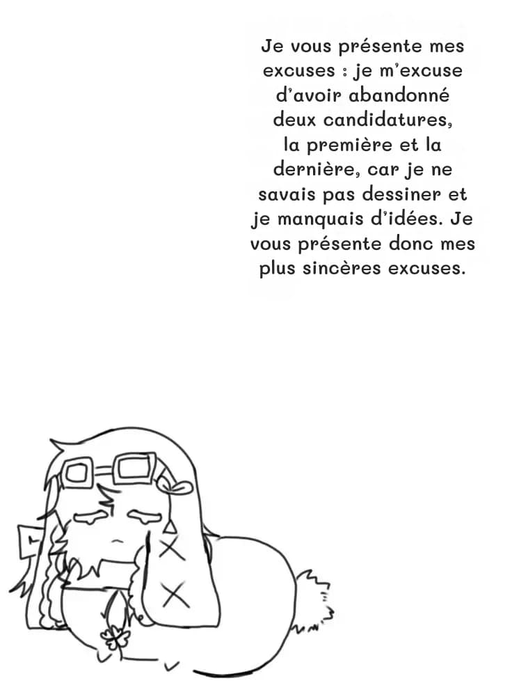 Je vous présente mes excuses : je m’excuse d’avoir abandonné deux candidatures, la première et la dernière, car je ne savais pas dessiner et je manquais d’idées. Je vous présente donc mes plus sincères excuses.