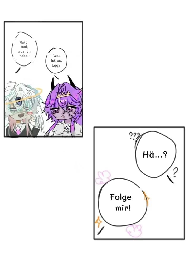Rate mal, was ich habe!
Was ist es, Egg?
Hä...?
Folge mir!