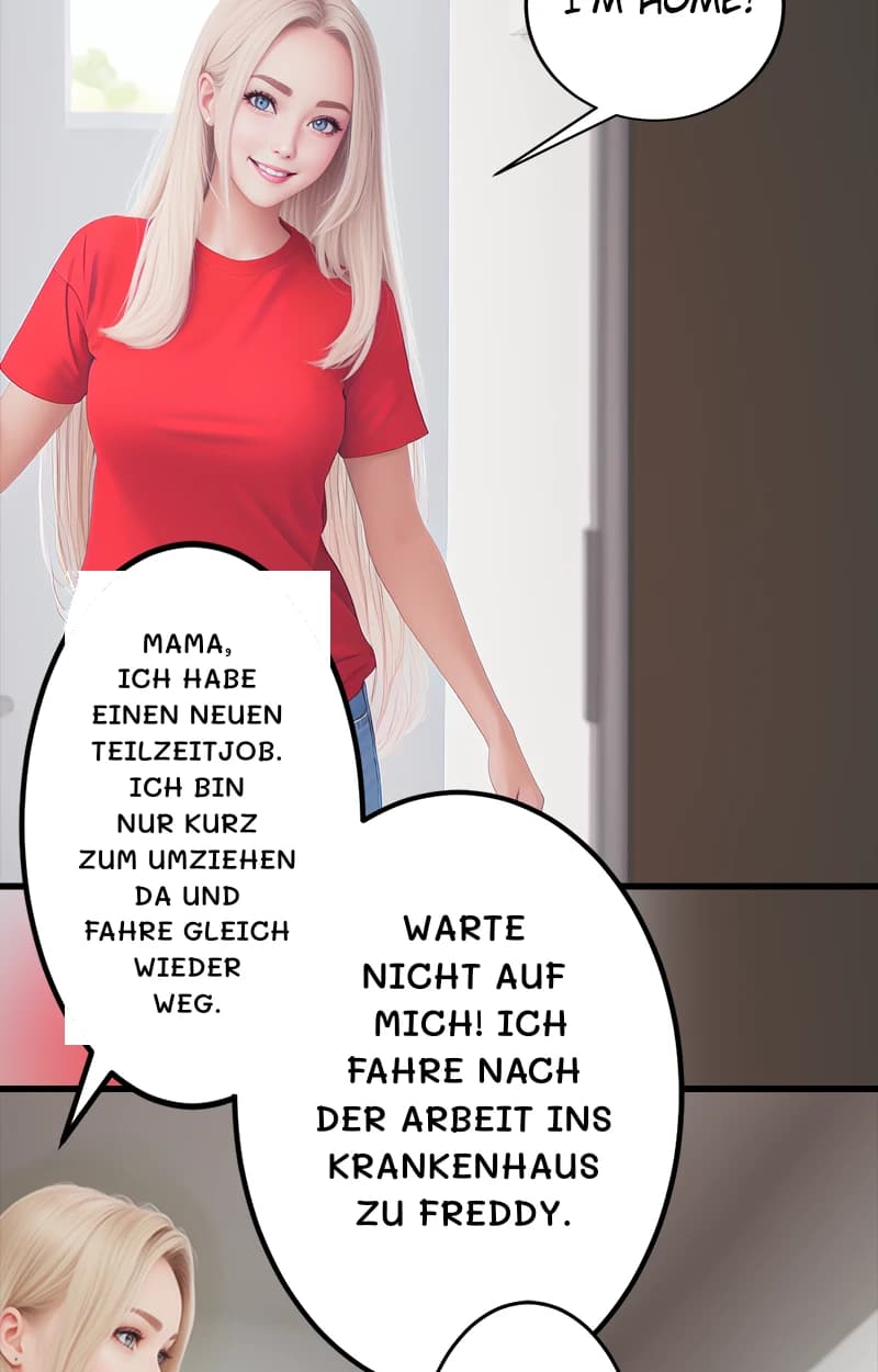 Mama, ich habe einen neuen Teilzeitjob. Ich bin nur kurz zum Umziehen da und fahre gleich wieder weg.
Warte nicht auf mich! Ich fahre nach der Arbeit ins Krankenhaus zu Freddy.