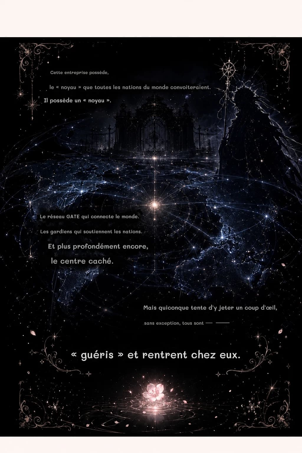 Cette entreprise possède,
le « noyau » que toutes les nations du monde convoiteraient.
Il possède un « noyau ».
Le réseau GATE qui connecte le monde.
Les gardiens qui soutiennent les nations.
Et plus profondément encore,
le centre caché.
Mais quiconque tente d'y jeter un coup d'œil,
sans exception, tous sont —
« guéris » et rentrent chez eux.