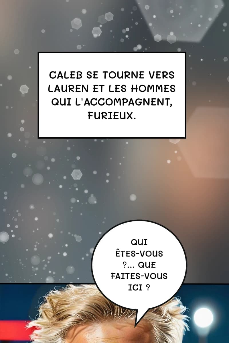 Caleb se tourne vers Lauren et les hommes qui l'accompagnent, furieux.
Qui êtes-vous ?… Que faites-vous ici ?