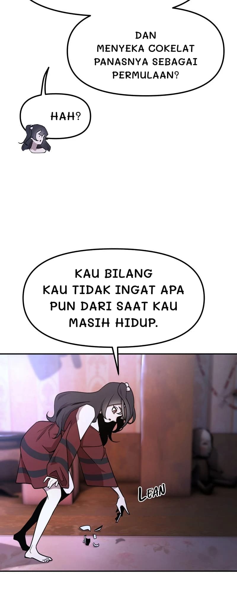 Dan menyeka cokelat panasnya sebagai permulaan?
Hah?
Kau bilang kau tidak ingat apa pun dari saat kau masih hidup.
