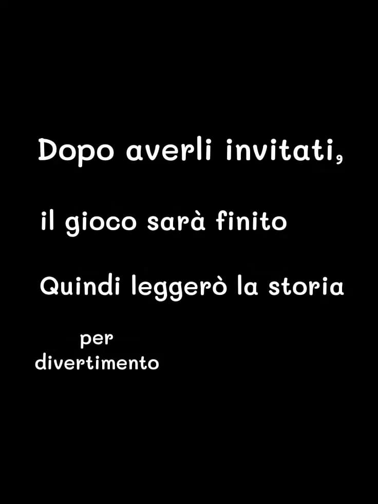 Dopo averli invitati,
il gioco sarà finito
Quindi leggerò la storia
per divertimento