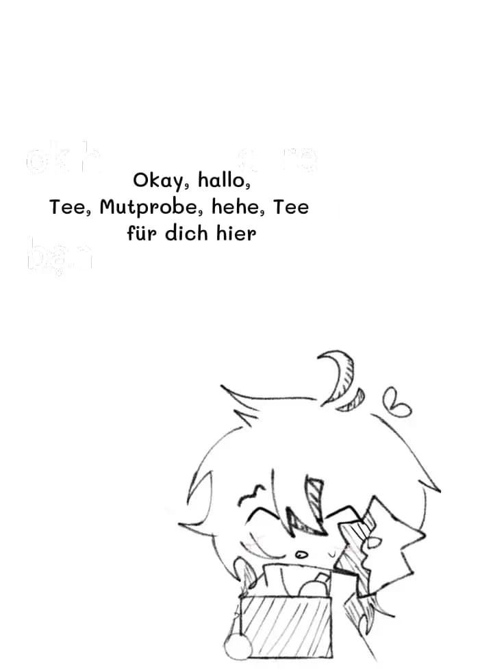 Okay, hallo, Tee, Mutprobe, hehe, Tee für dich hier