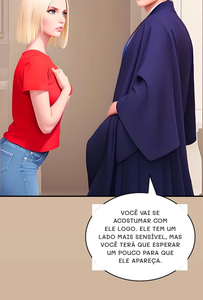 Você vai se acostumar com ele logo. Ele tem um lado mais sensível, mas você terá que esperar um pouco para que ele apareça.