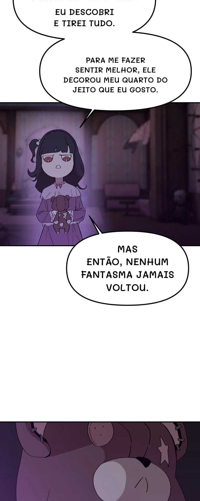 Eu descobri e tirei tudo.
Para me fazer sentir melhor, ele decorou meu quarto do jeito que eu gosto.
Mas então, nenhum fantasma jamais voltou.