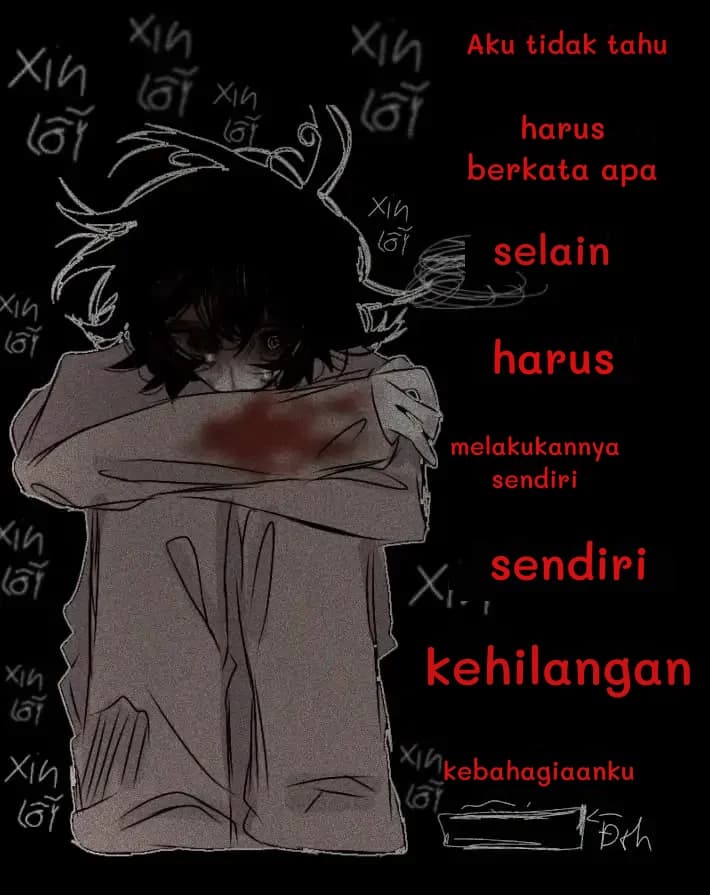 Aku tidak tahu
harus berkata apa
selain
harus
melakukannya sendiri
sendiri
kehilangan
kebahagiaanku
