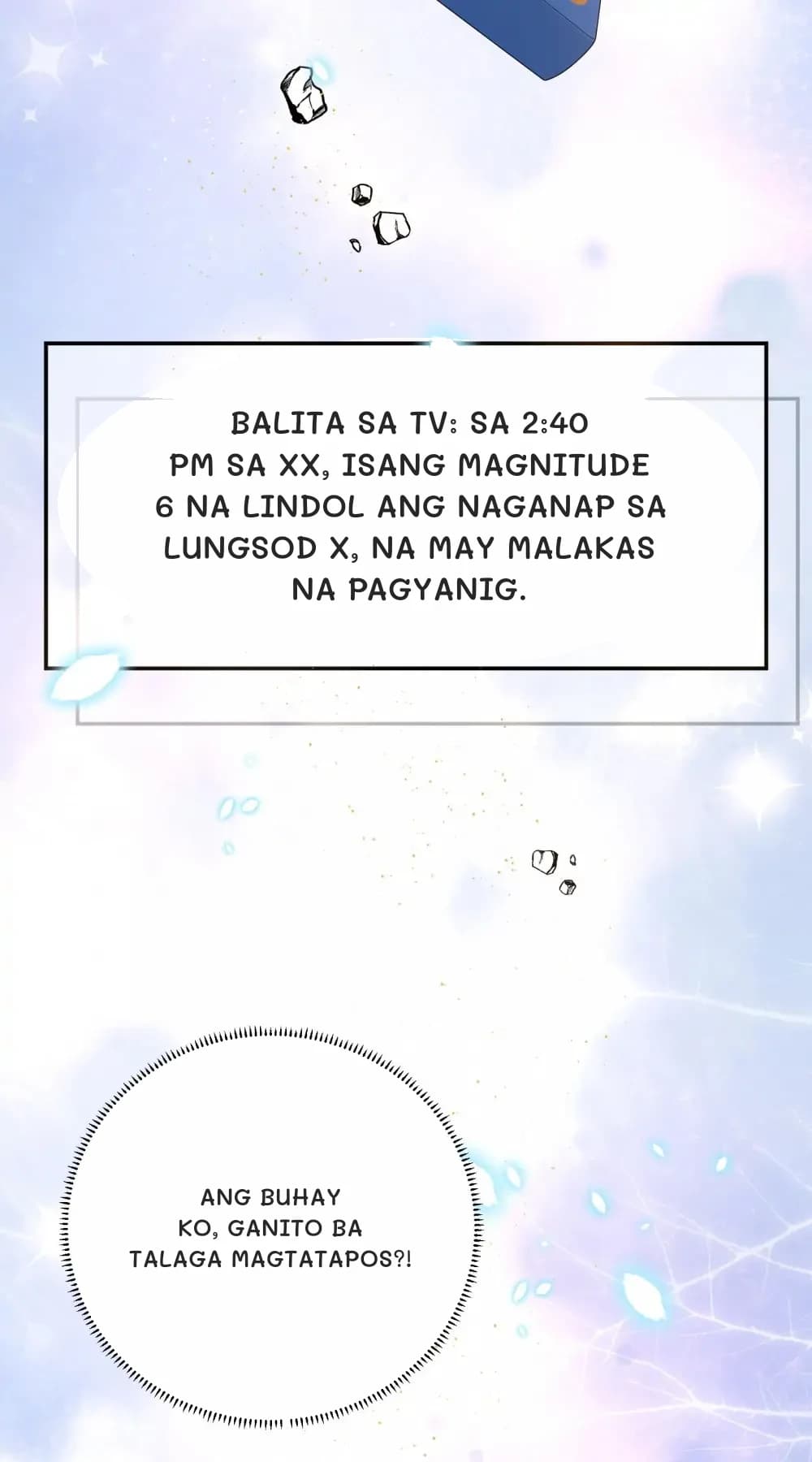 Balita sa TV: Sa 2:40 PM sa xx, isang magnitude 6 na lindol ang naganap sa lungsod x, na may malakas na pagyanig.
Ang buhay ko, ganito ba talaga magtatapos?!
