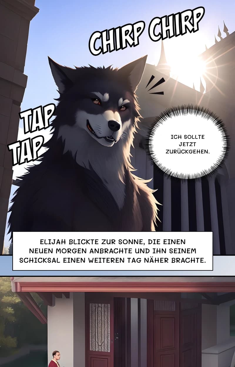 Ich sollte jetzt zurückgehen.
Elijah blickte zur Sonne, die einen neuen Morgen anbrachte und ihn seinem Schicksal einen weiteren Tag näher brachte.