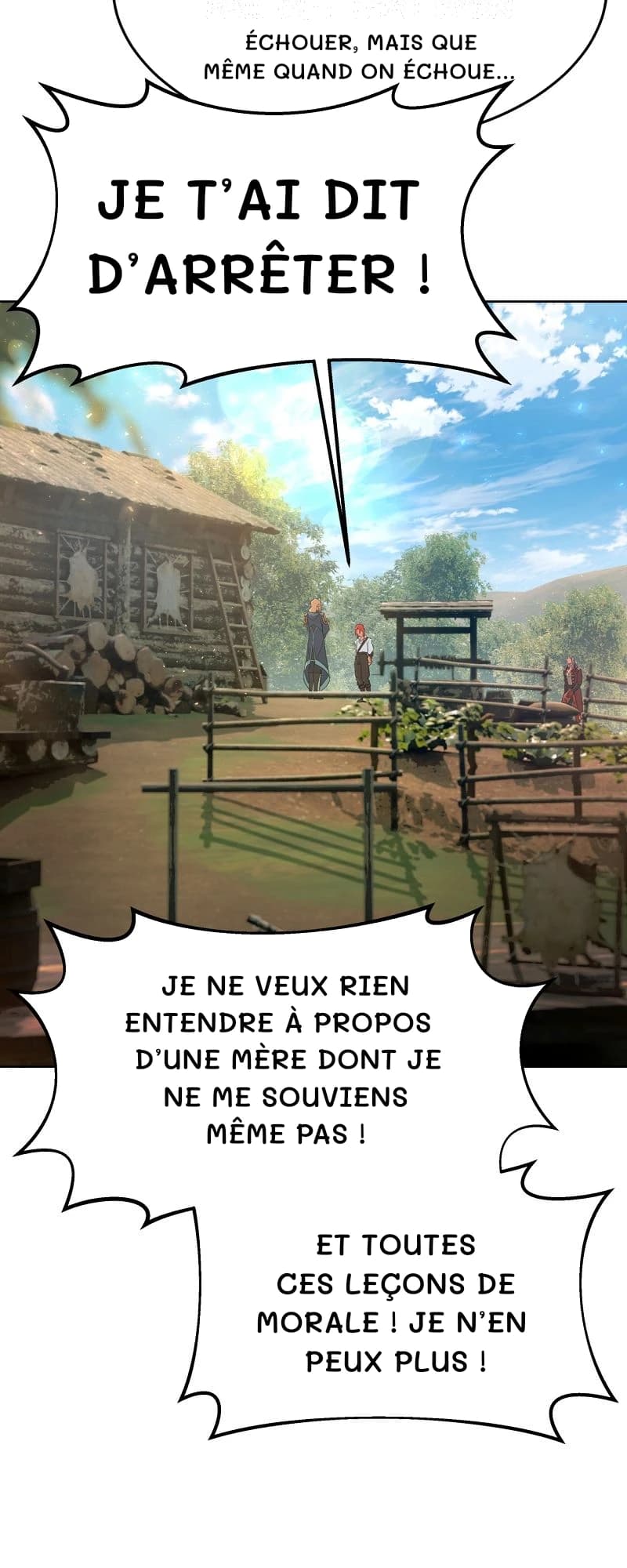 échouer, mais que même quand on échoue…
Je t’ai dit d’arrêter !
Je ne veux rien entendre à propos d’une mère dont je ne me souviens même pas !
Et toutes ces leçons de morale ! Je n’en peux plus !