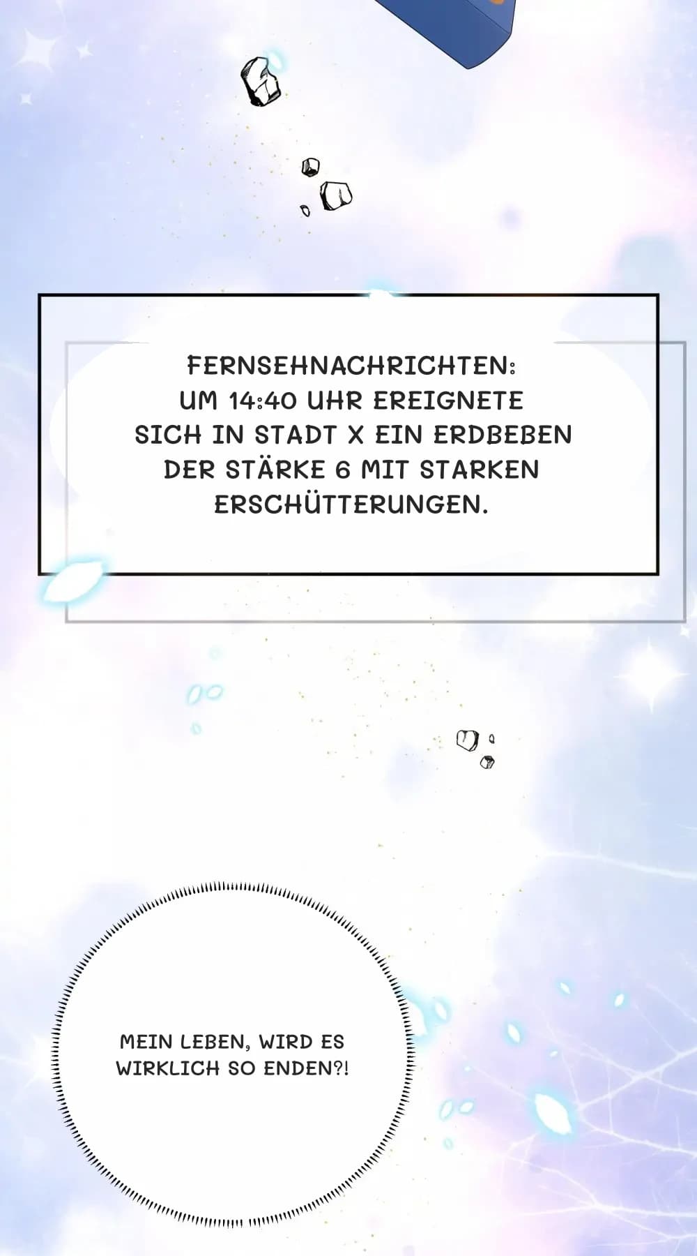 Fernsehnachrichten: Um 14:40 Uhr ereignete sich in Stadt x ein Erdbeben der Stärke 6 mit starken Erschütterungen.
Mein Leben, wird es wirklich so enden?!