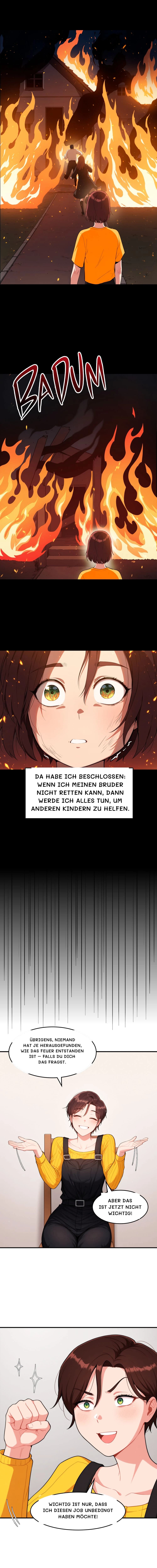 Da habe ich beschlossen: Wenn ich meinen Bruder nicht retten kann, dann werde ich alles tun, um anderen Kindern zu helfen.
Übrigens, niemand hat je herausgefunden, wie das Feuer entstanden ist – falls du dich das fragst.
Aber das ist jetzt nicht wichtig!
Wichtig ist nur, dass ich diesen Job unbedingt haben möchte!