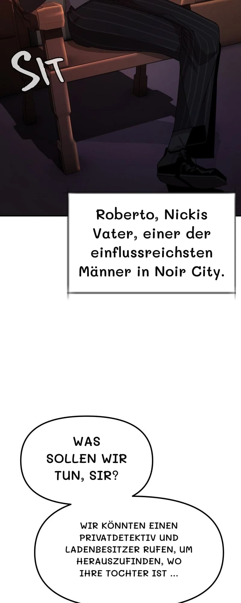 Roberto, Nickis Vater, einer der einflussreichsten Männer in Noir City.
Was sollen wir tun, Sir?
Wir könnten einen Privatdetektiv und Ladenbesitzer rufen, um herauszufinden, wo Ihre Tochter ist …
