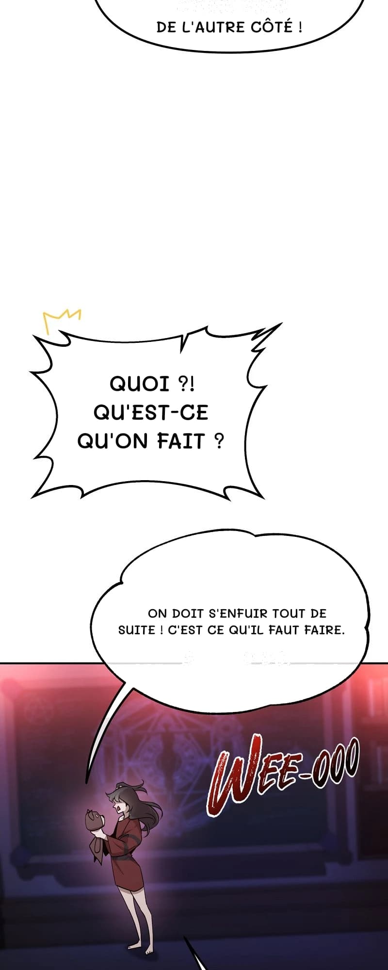 De l'autre côté !
Quoi ?! Qu'est-ce qu'on fait ?
On doit s'enfuir tout de suite ! C'est ce qu'il faut faire.