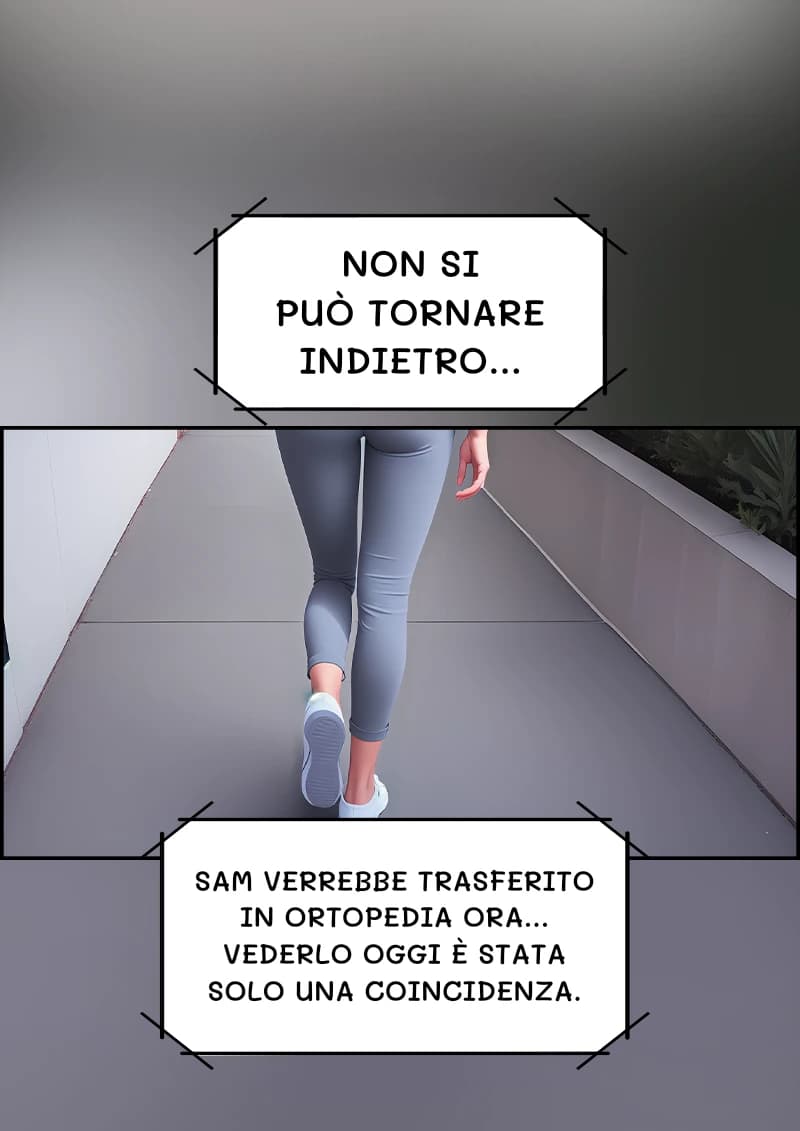 Non si può tornare indietro...
Sam verrebbe trasferito in ortopedia ora... Vederlo oggi è stata solo una coincidenza.
