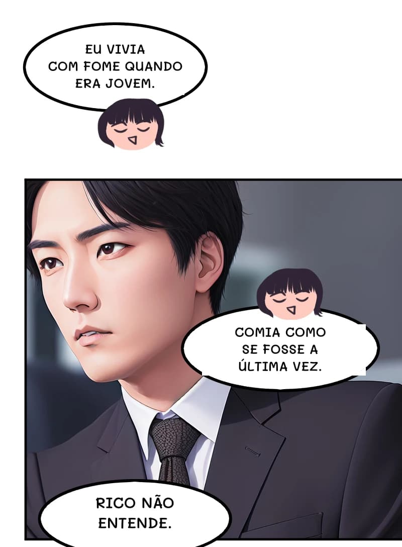 EU VIVIA COM FOME QUANDO ERA JOVEM.
COMIA COMO SE FOSSE A ÚLTIMA VEZ.
RICO NÃO ENTENDE.