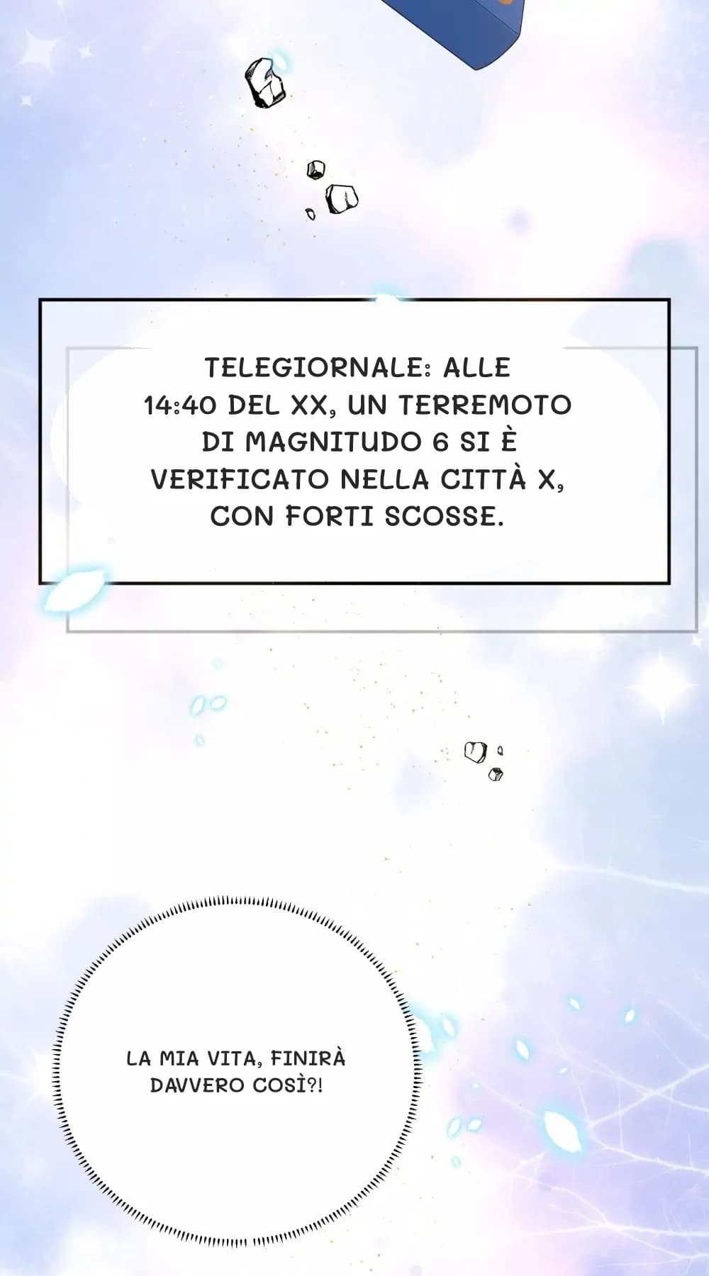 Telegiornale: Alle 14:40 del xx, un terremoto di magnitudo 6 si è verificato nella città x, con forti scosse.
La mia vita, finirà davvero così?!