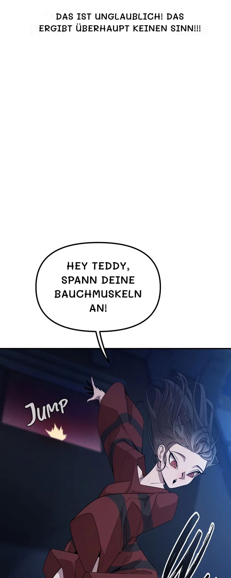 Das ist unglaublich! Das ergibt überhaupt keinen Sinn!!!
Hey Teddy, spann deine Bauchmuskeln an!