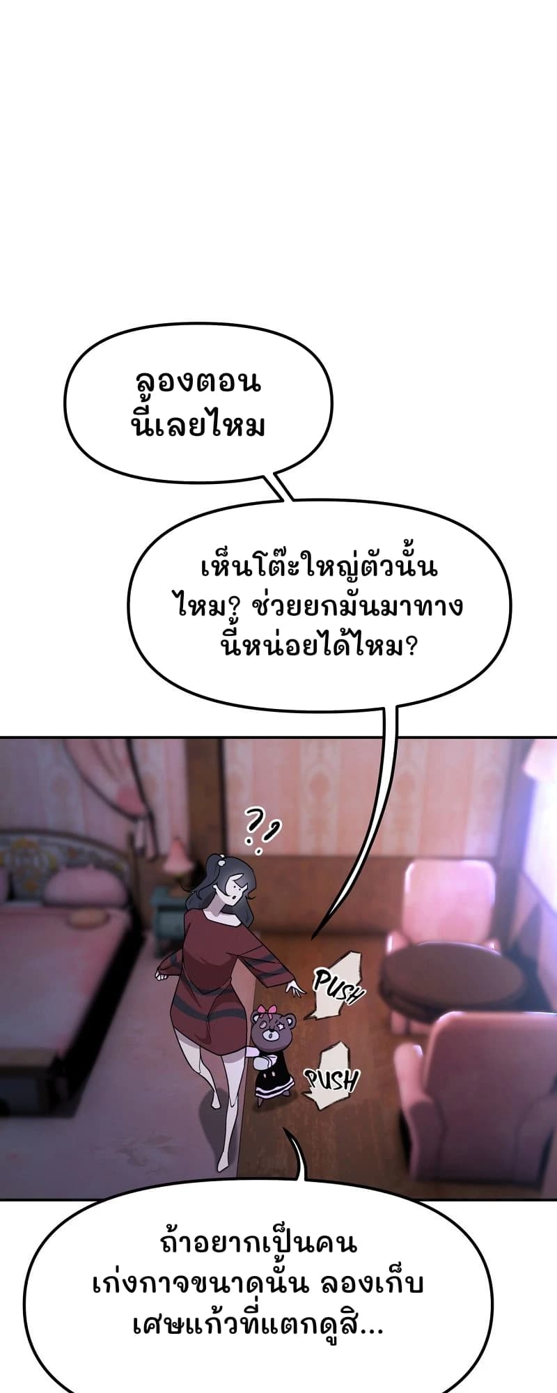 ลองตอนนี้เลยไหม
เห็นโต๊ะใหญ่ตัวนั้นไหม? ช่วยยกมันมาทางนี้หน่อยได้ไหม?
ถ้าอยากเป็นคนเก่งกาจขนาดนั้น ลองเก็บเศษแก้วที่แตกดูสิ...