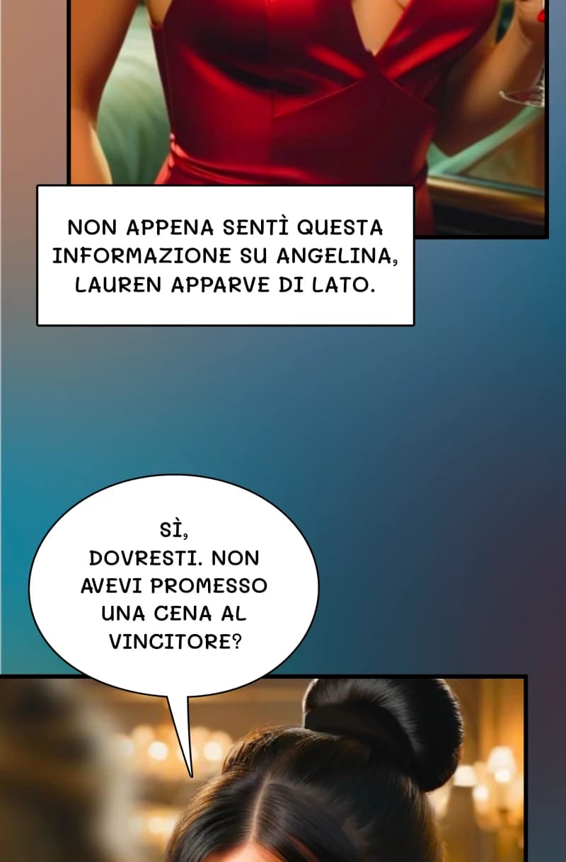 Non appena sentì questa informazione su Angelina, Lauren apparve di lato.
Sì, dovresti. Non avevi promesso una cena al vincitore?