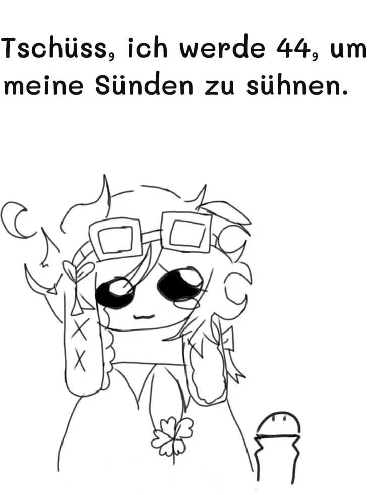 Tschüss, ich werde 44, um meine Sünden zu sühnen.