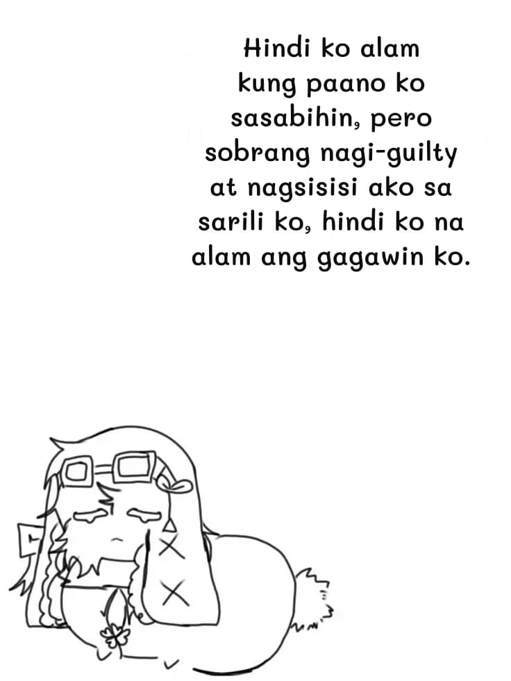 Hindi ko alam kung paano ko sasabihin, pero sobrang nagi-guilty at nagsisisi ako sa sarili ko, hindi ko na alam ang gagawin ko.